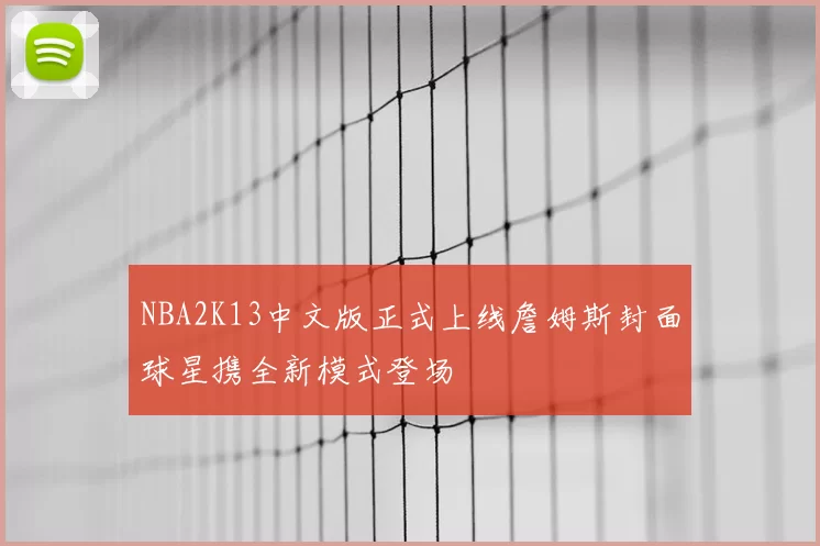 NBA2K13中文版正式上线詹姆斯封面球星携全新模式登场