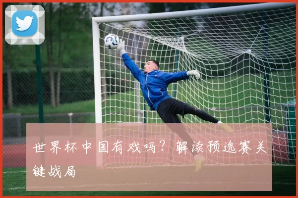 世界杯中国有戏吗？解读预选赛关键战局
