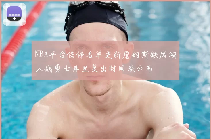 NBA平台伤停名单更新詹姆斯缺席湖人战勇士库里复出时间表公布