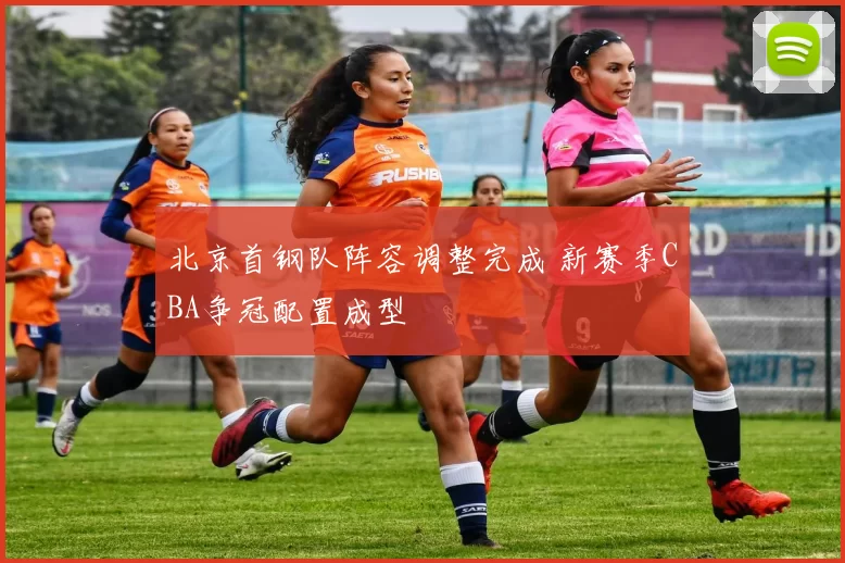 北京首钢队阵容调整完成 新赛季CBA争冠配置成型