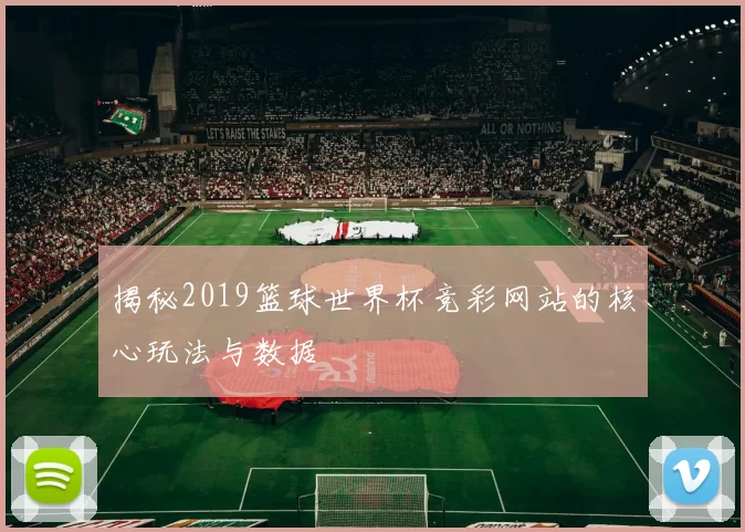揭秘2019篮球世界杯竞彩网站的核心玩法与数据