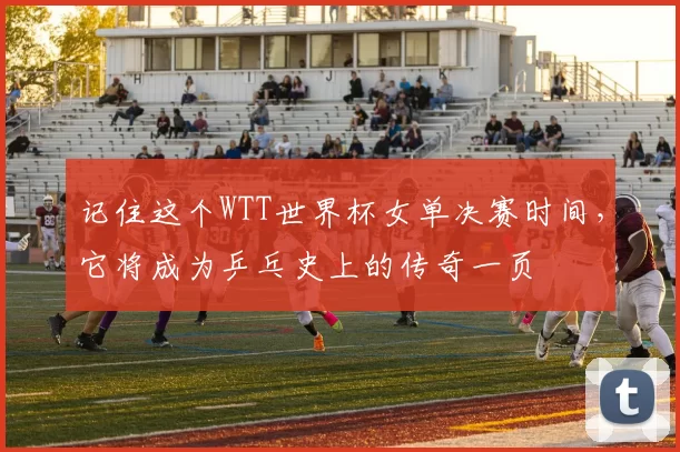 记住这个WTT世界杯女单决赛时间,它将成为乒乓史上的传奇一页