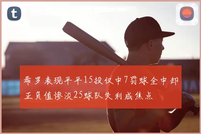 希罗表现平平15投仅中7罚球全中却正负值惨淡25球队失利成焦点