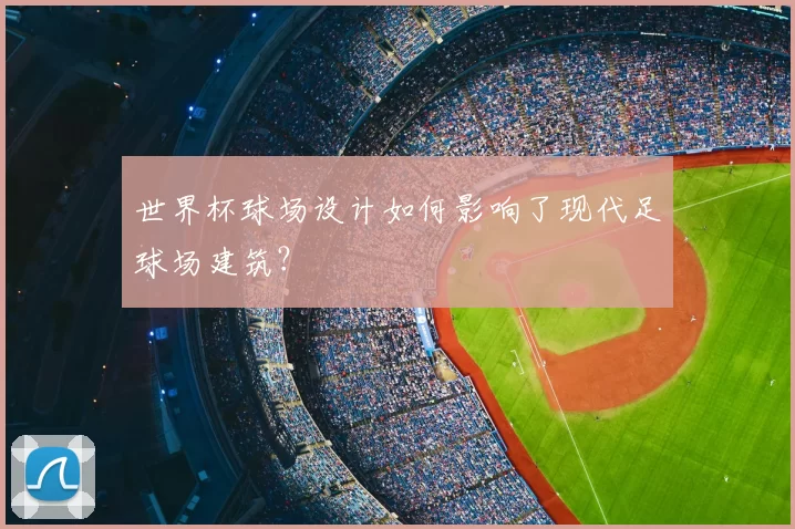世界杯球场设计如何影响了现代足球场建筑？
