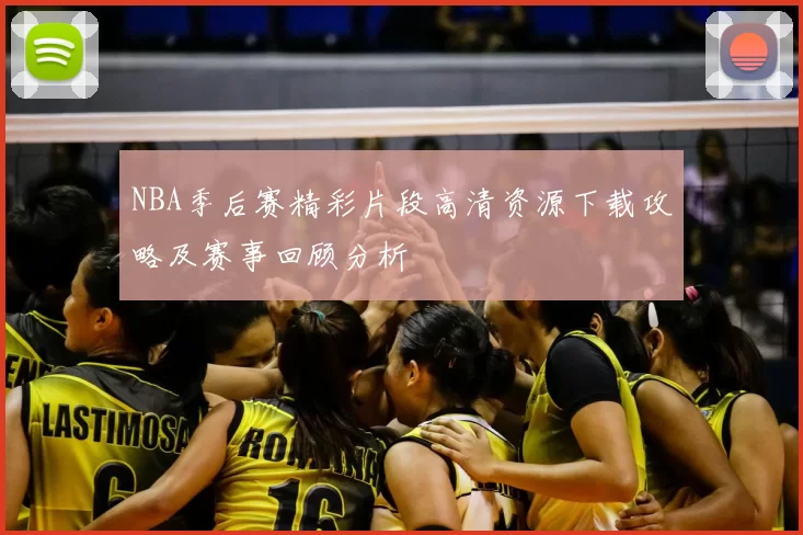 NBA季后赛精彩片段高清资源下载攻略及赛事回顾分析