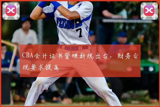 CBA会计证书管理新规出台,财务合规要求提高