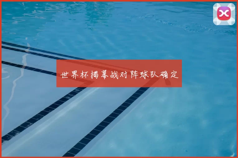 世界杯揭幕战对阵球队确定