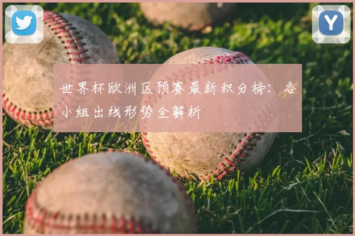 世界杯欧洲区预赛最新积分榜:各小组出线形势全解析