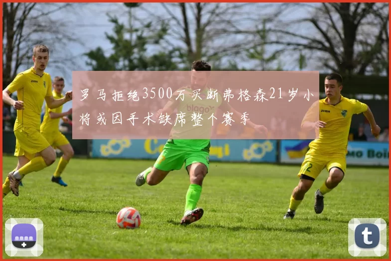 罗马拒绝3500万买断弗格森21岁小将或因手术缺席整个赛季