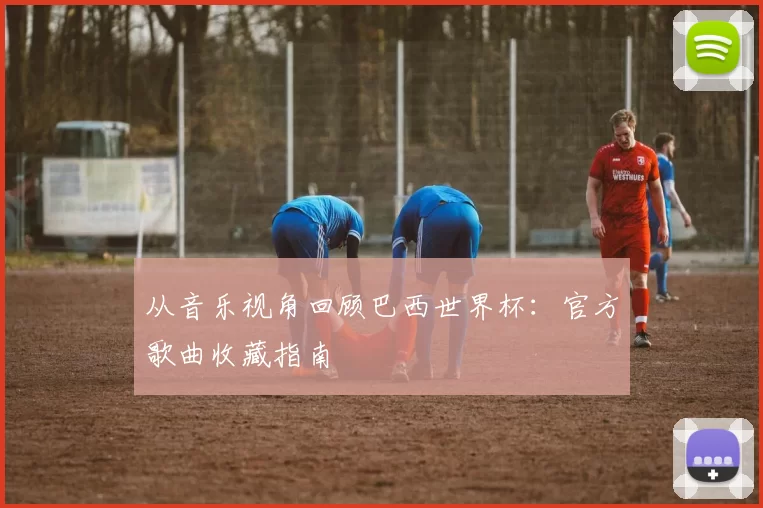 从音乐视角回顾巴西世界杯：官方歌曲收藏指南