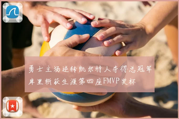 勇士主场逆转凯尔特人夺得总冠军库里斩获生涯第四座FMVP奖杯