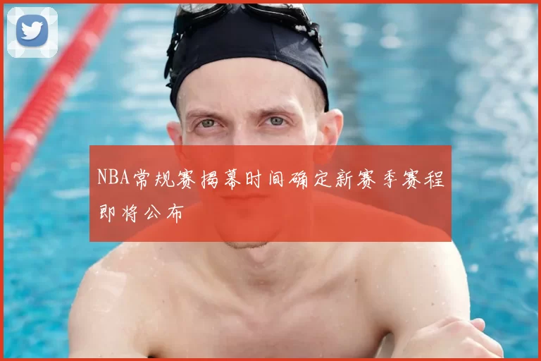 NBA常规赛揭幕时间确定新赛季赛程即将公布