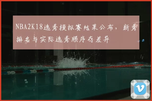 NBA2K18选秀模拟赛结果公布,新秀排名与实际选秀顺序存差异