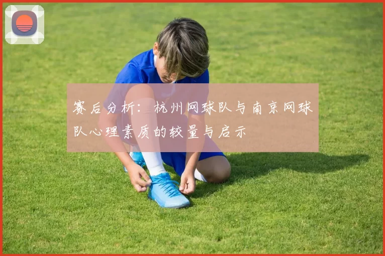 赛后分析:杭州网球队与南京网球队心理素质的较量与启示