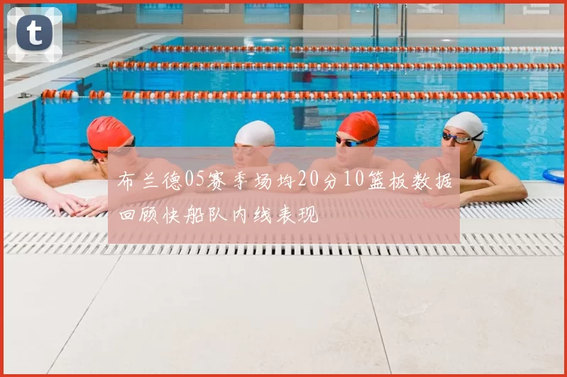 布兰德05赛季场均20分10篮板数据回顾快船队内线表现