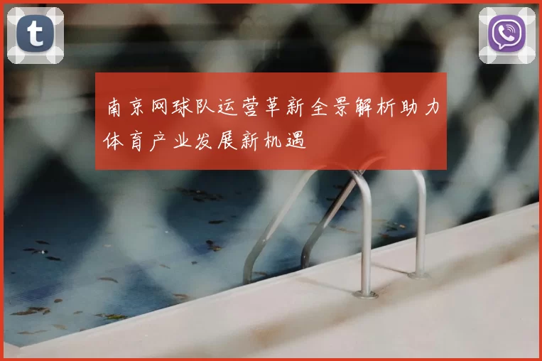 南京网球队运营革新全景解析助力体育产业发展新机遇