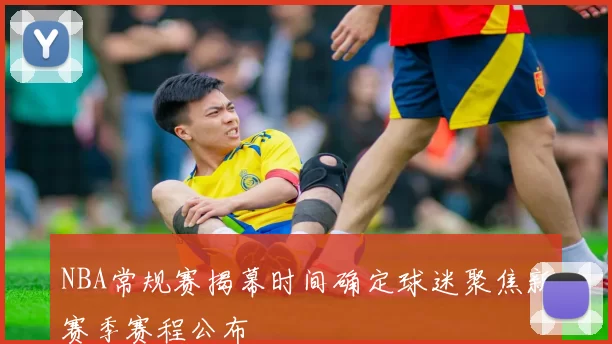 NBA常规赛揭幕时间确定球迷聚焦新赛季赛程公布