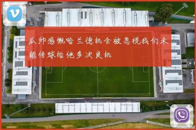 瓜帅感慨哈兰德机会被忽视我们未能传球给他多次良机