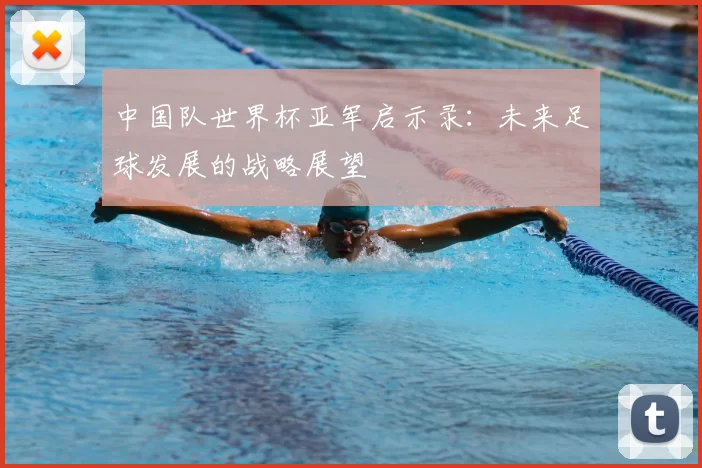 中国队世界杯亚军启示录:未来足球发展的战略展望