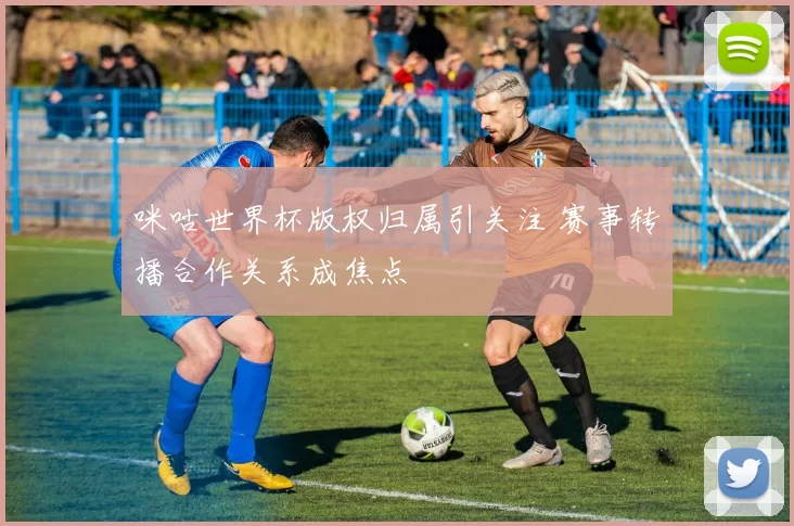 咪咕世界杯版权归属引关注 赛事转播合作关系成焦点