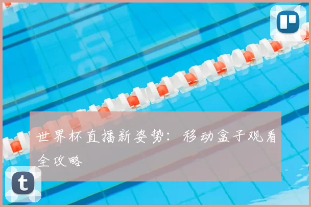 世界杯直播新姿势:移动盒子观看全攻略