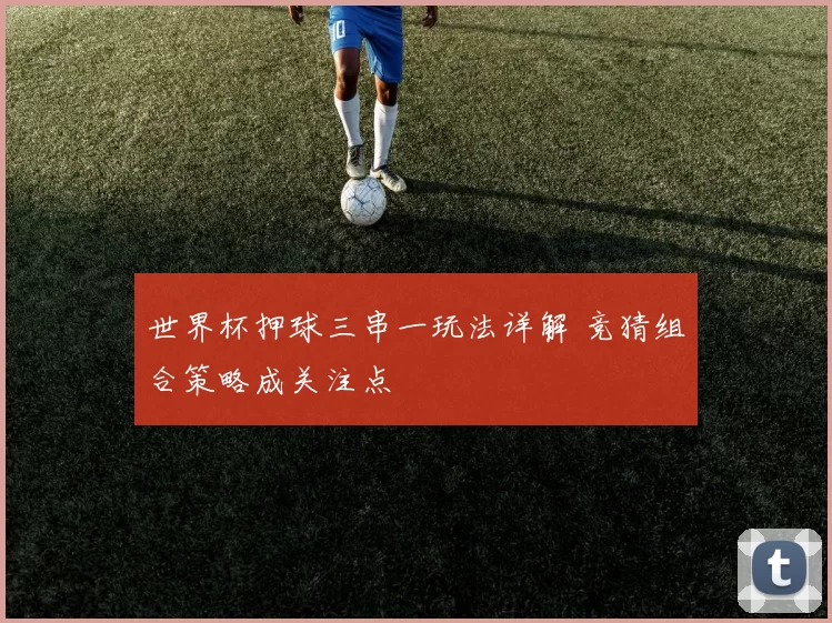 世界杯押球三串一玩法详解 竞猜组合策略成关注点