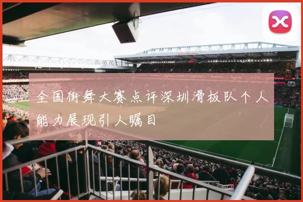 全国街舞大赛点评深圳滑板队个人能力展现引人瞩目