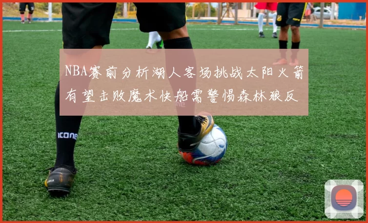 NBA赛前分析湖人客场挑战太阳火箭有望击败魔术快船需警惕森林狼反击