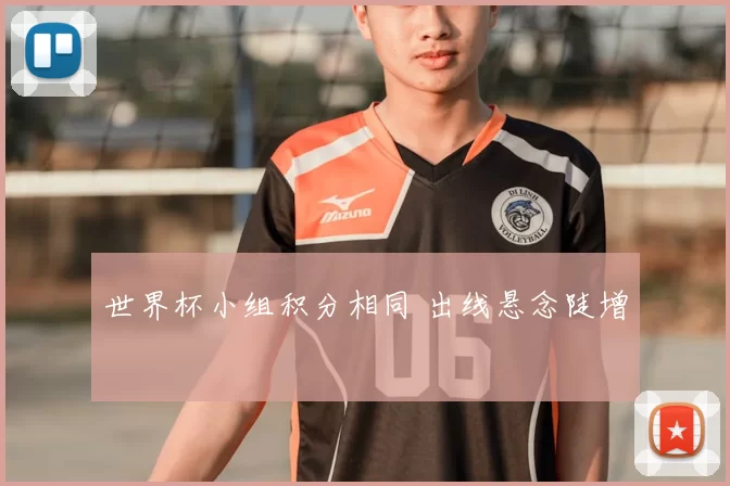 世界杯小组积分相同 出线悬念陡增