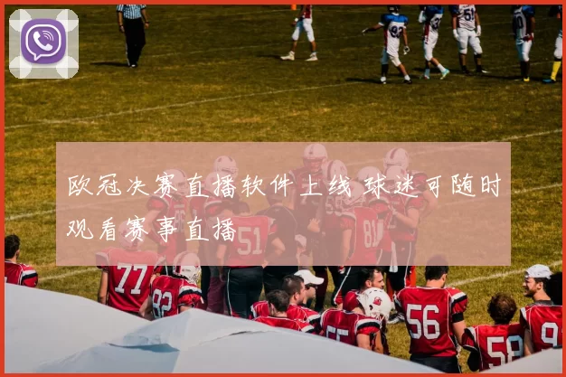 欧冠决赛直播软件上线 球迷可随时观看赛事直播