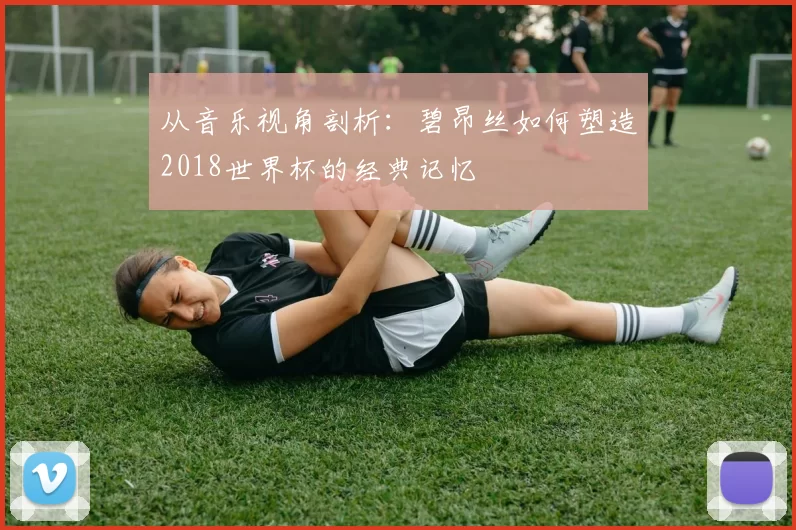 从音乐视角剖析:碧昂丝如何塑造2018世界杯的经典记忆