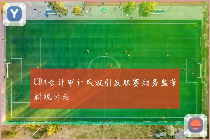 CBA会计审计风波引发联赛财务监管新规讨论
