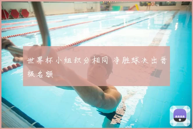 世界杯小组积分相同 净胜球决出晋级名额