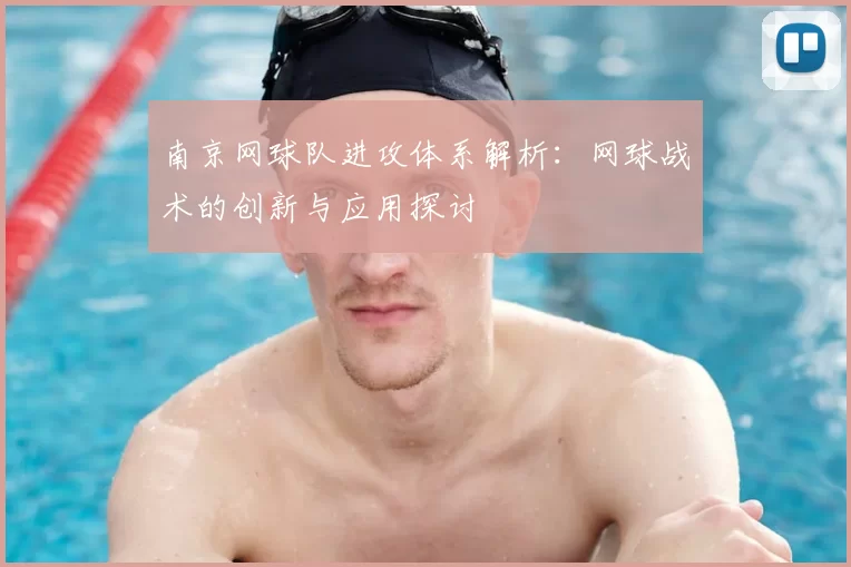 南京网球队进攻体系解析:网球战术的创新与应用探讨