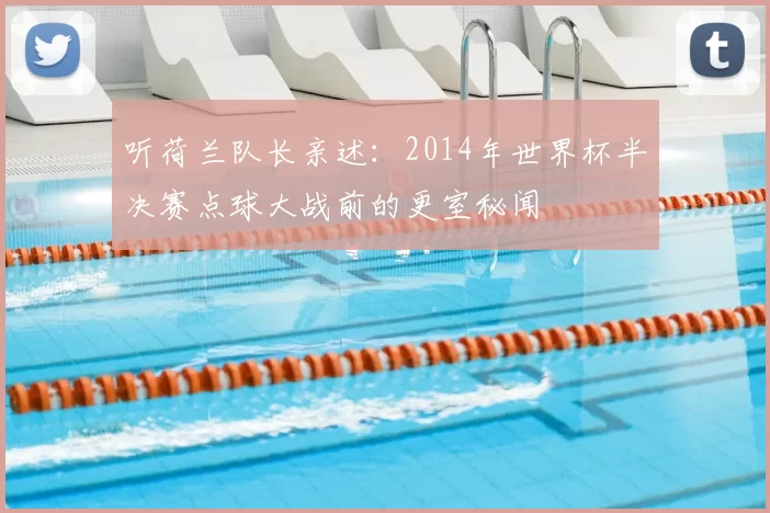 听荷兰队长亲述:2014年世界杯半决赛点球大战前的更室秘闻