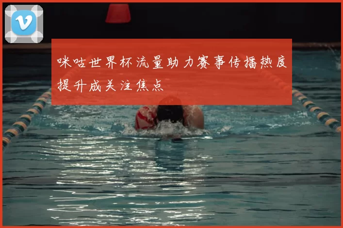 咪咕世界杯流量助力赛事传播热度提升成关注焦点