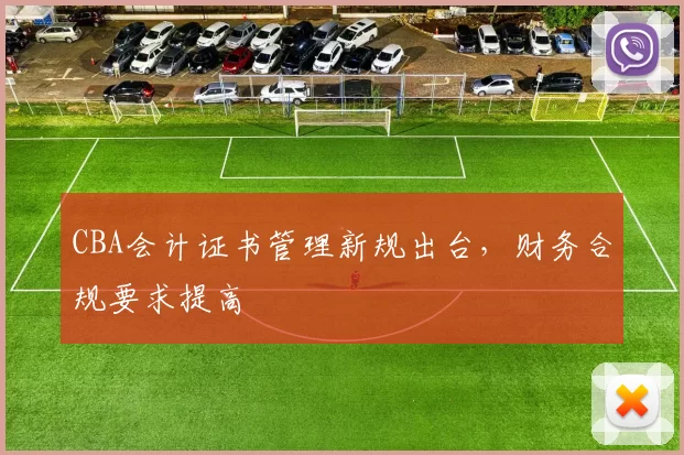 CBA会计证书管理新规出台，财务合规要求提高