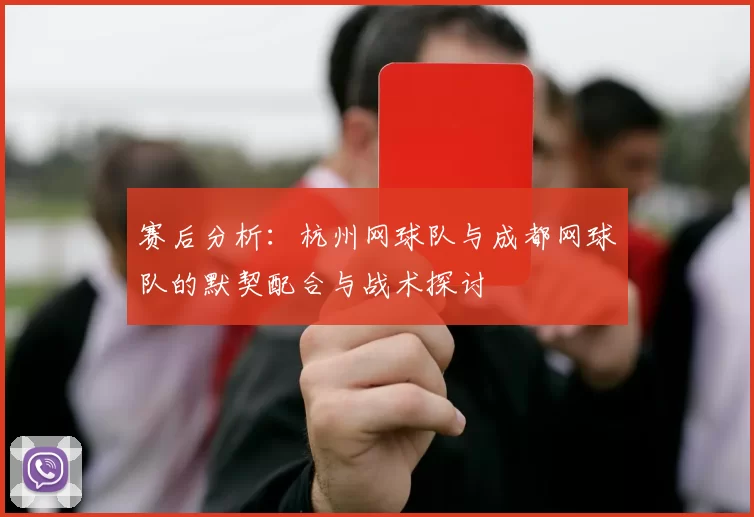 赛后分析:杭州网球队与成都网球队的默契配合与战术探讨