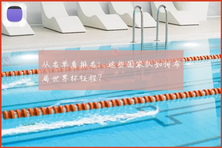 从名单看排名:这些国家队如何布局世界杯征程?