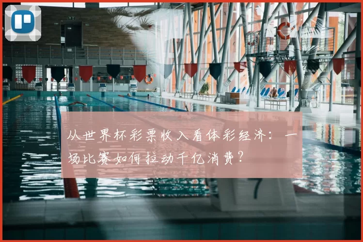从世界杯彩票收入看体彩经济:一场比赛如何拉动千亿消费?