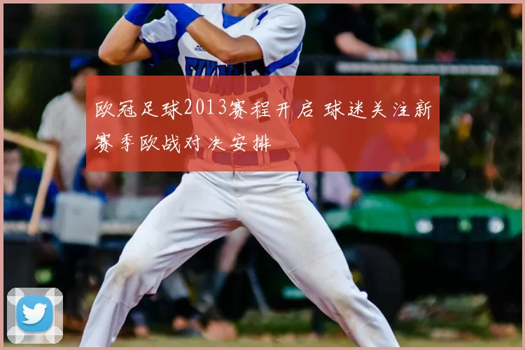 欧冠足球2013赛程开启 球迷关注新赛季欧战对决安排