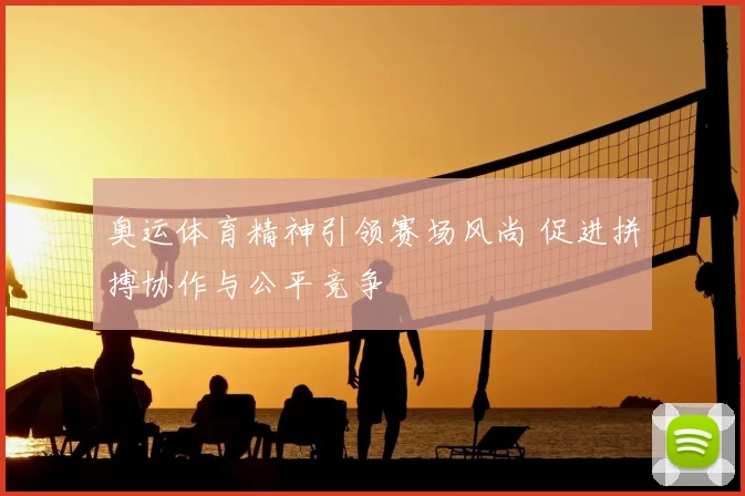 奥运体育精神引领赛场风尚 促进拼搏协作与公平竞争