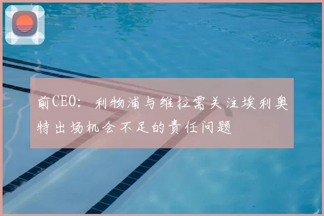 前CEO：利物浦与维拉需关注埃利奥特出场机会不足的责任问题