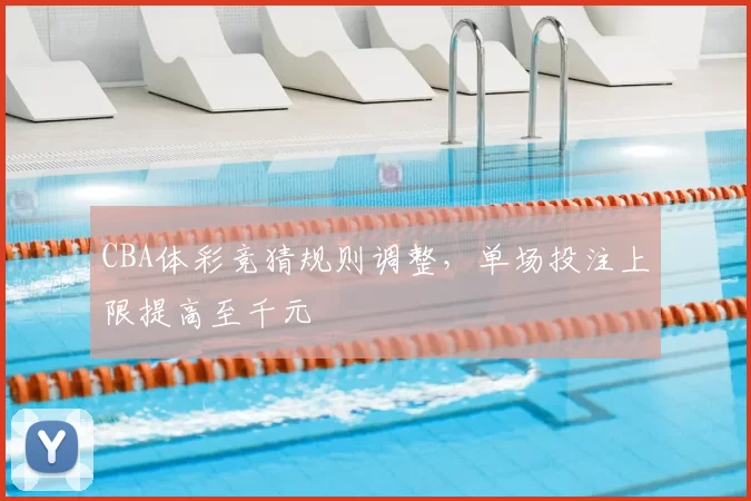 CBA体彩竞猜规则调整，单场投注上限提高至千元