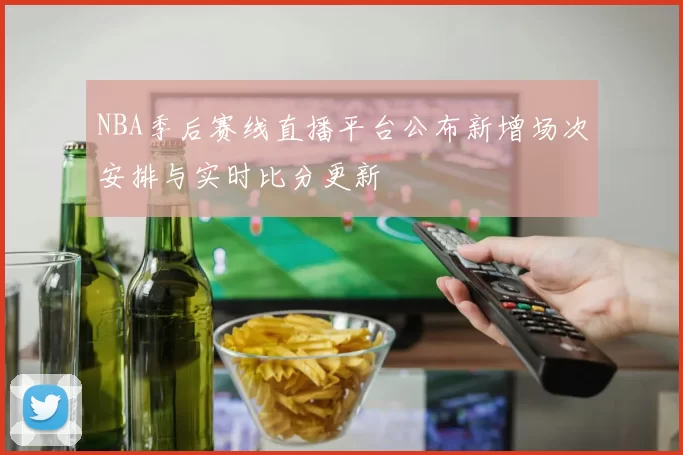 NBA季后赛线直播平台公布新增场次安排与实时比分更新