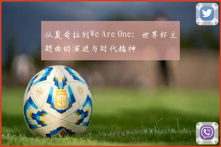 从夏奇拉到We Are One:世界杯主题曲的演进与时代精神