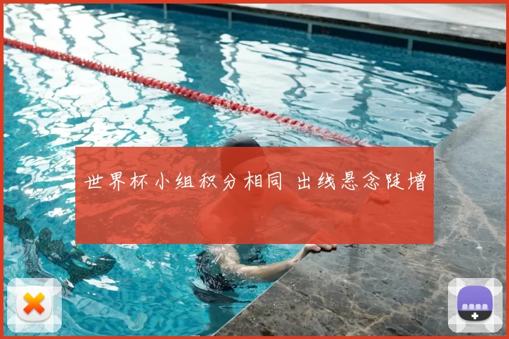 世界杯小组积分相同 出线悬念陡增