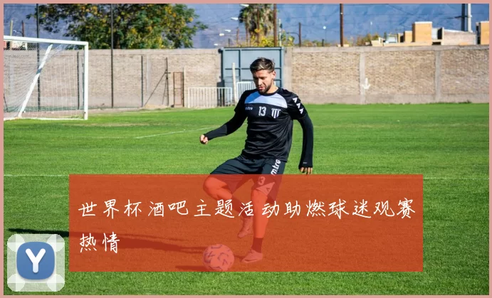 世界杯酒吧主题活动助燃球迷观赛热情
