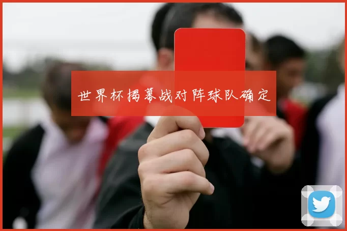 世界杯揭幕战对阵球队确定