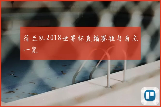 荷兰队2018世界杯直播赛程与看点一览